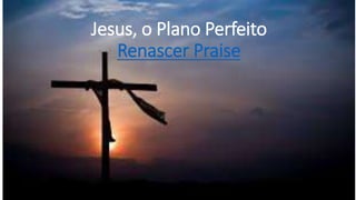 Jesus, o Plano Perfeito
Renascer Praise
 