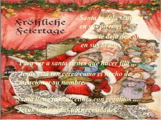 Santa llena tus calcetines con regalitos ... Jesús suple todas tus necesidades. Para ver a santa tienes que hacer fila ... Jesús está tan cerca como el hecho de mencionar su nombre. Santa te deja sentarte en sus piernas ... Jesús te deja descansar en sus brazos. 