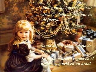 Santa puede hacerte sonreír  Jesús te da la alegría que es tu fuerza. Santa deja regalos debajo de tu árbol ... Jesús fue nuestro regalo en el pesebre y murió en un árbol. 