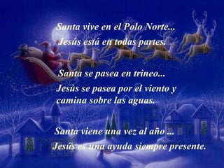 Santa vive en el Polo Norte... Jesús está en todas partes. Santa se pasea en trineo... Jesús se pasea por el viento y cami...