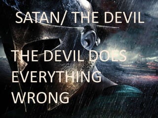 SATAN/ THE DEVIL 
THE DEVIL DOES 
EVERYTHING 
WRONG 
 