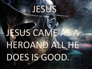 JESUS 
JESUS CAME AS A 
HEROAND ALL HE 
DOES IS GOOD. 
 