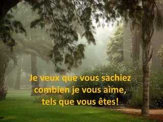 Je veux que vous sachiezcombien je vous aime, tels que vous êtes!