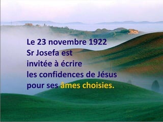 Le 23 novembre 1922 Sr Josefa est invitée à écrire les confidences de Jésuspour ses âmes choisies.