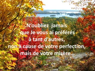N’oubliez  jamais que Je vous ai préférés à tant d’autres, non à cause de votre perfection, mais de votre misère…
