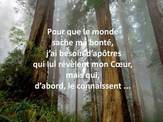Pour que le monde sache ma bonté, j’ai besoin d’apôtres qui lui révèlent mon Cœur, mais qui, d’abord, le connaissent ... 