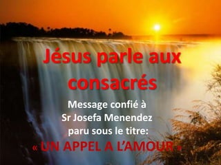 Jésus parle aux consacrés Message confié à  Sr JosefaMenendez  paru sous le titre: « UN APPEL A L’AMOUR » 