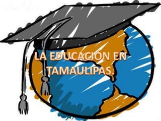 LA EDUCACIÓN EN TAMAULIPAS. 
