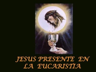 JESUS PRESENTE  EN LA  EUCARISTIA 