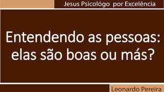 Entendendo as pessoas:
elas são boas ou más?
 