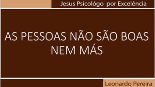 AS PESSOAS NÃO SÃO BOAS
NEM MÁS
 
