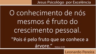 O conhecimento de nós
mesmos é fruto do
crescimento pessoal.
"Pois é pelo fruto que se conhece a
árvore.“ Mateus 12:33
 