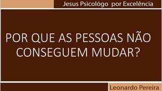 POR QUE AS PESSOAS NÃO
CONSEGUEM MUDAR?
 