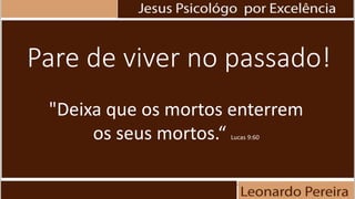 Pare de viver no passado!
"Deixa que os mortos enterrem
os seus mortos.“ Lucas 9:60
 
