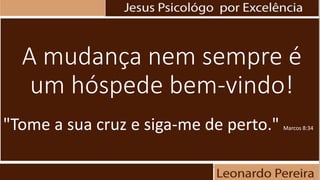 A mudança nem sempre é
um hóspede bem-vindo!
"Tome a sua cruz e siga-me de perto." Marcos 8:34
 