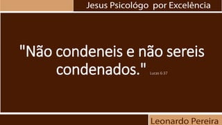 "Não condeneis e não sereis
condenados." Lucas 6:37
 