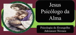 Jesus
Psicólogo da
Alma
Psicologia do Evangelho
Adenauer Novaes
 