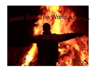 Jesus Sets The World Aflame! Any Questions? 