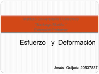 Instituto Universitario Politécnico 
“Santiago Mariño “ 
Extensión Porlamar 
Esfuerzo y Deformación 
Jesús Quijada 20537837 
 