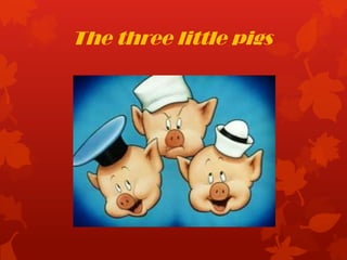 The three little pigs
 