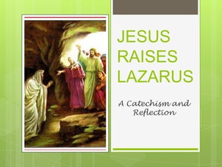 JESUS
RAISES
LAZARUS
A Catechism and
   Reflection
 
