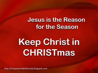 Jesus is the Reason
                       for the Season

            Keep Christ in
             CHRISTmas
http://empoweredbiblestudy.blogspot.com
 