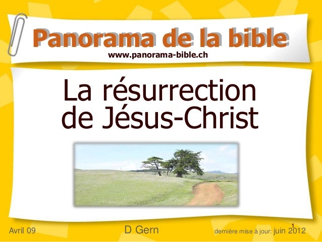 1
La résurrection
de Jésus-Christ
Panorama de la bible
Avril 09 D Gern dernière mise à jour: juin 2012
www.panorama-bible.ch
 