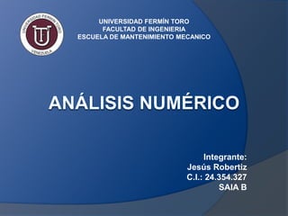 UNIVERSIDAD FERMÍN TORO
FACULTAD DE INGENIERIA
ESCUELA DE MANTENIMIENTO MECANICO
Integrante:
Jesús Robertiz
C.I.: 24.354.327
SAIA B
 