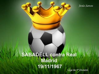 SABADELL contra Real
Madrid
19/11/1967
Liga de 1ª División
Jesús Sarcos
 