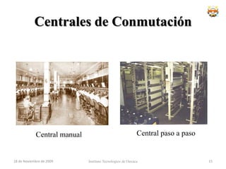Conmutación de Circuitos	La solución al enorme incremento de enlaces de comunicación fue la aparición de las centrales locales, que usaban un panel de conmutación.Instituto Tecnologico de Oaxaca18 de noviembre de 200913