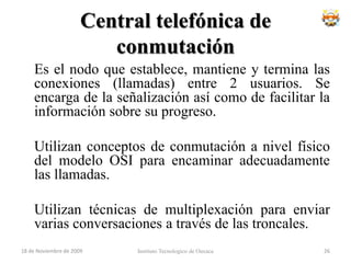 Cierre del Circuito	Una vez que se ha transmitido todos los datos, una de las estaciones comienza la terminación de la sesión y la desconexión del circuito. Una vez liberado los recursos utilizados por el circuito pueden ser usados por otra comunicación.Instituto Tecnologico de Oaxaca18 de noviembre de 200922
