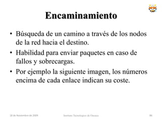 DesventajasMayor complejidad en los equipos de conmutación intermedios, que necesitan mayor velocidad y capacidad de cálculo para determinar la ruta adecuada en cada paquete.Duplicidad de paquetes. Si un paquete tarda demasiado en llegar a su destino, el host receptor(destino) no enviara el acuse de recibo al emisor, por el cual el host emisor al no recibir un acuse de recibo por parte del receptor este volvera a retransmitir los ultimos paquetes del cual no recibio el acuse, pudiendo haber redundancia de datos.18 de noviembre de 2009Instituto Tecnologico de Oaxaca70