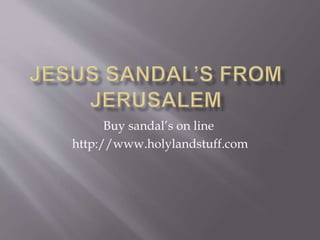 Buy sandal’s on line
http://www.holylandstuff.com
 