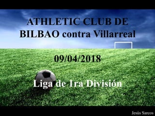 ATHLETIC CLUB DE
BILBAO contra Villarreal
09/04/2018
Liga de 1ra División
Jesús Sarcos
 