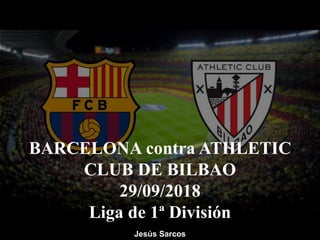 BARCELONA contra ATHLETIC
CLUB DE BILBAO
29/09/2018
Liga de 1ª División
Jesús Sarcos
 