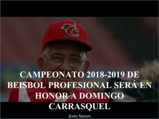 CAMPEONATO 2018-2019 DE
BEISBOL PROFESIONAL SERÁ EN
HONOR A DOMINGO
CARRASQUEL
Jesús Sarcos
 