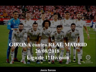 GIRONA contra REAL MADRID
26/08/2018
Liga de 1ª División
Jesús Sarcos
 
