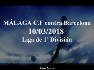 MÁLAGA C.F contra Barcelona
10/03/2018
Liga de 1ª División
Jesús Sarcos
 