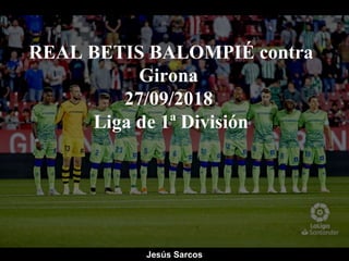 REAL BETIS BALOMPIÉ contra
Girona
27/09/2018
Liga de 1ª División
Jesús Sarcos
 