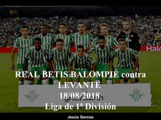 REAL BETIS BALOMPIÉ contra
LEVANTE
18/08/2018
Liga de 1ª División
Jesús Sarcos
 