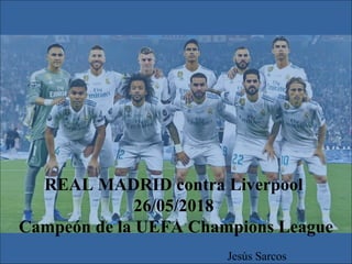 REAL MADRID contra Liverpool
26/05/2018
Campeón de la UEFA Champions League
Jesús Sarcos
 