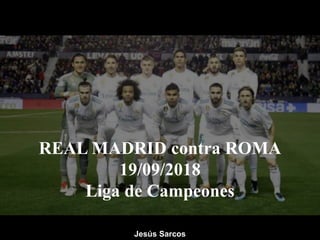 REAL MADRID contra ROMA
19/09/2018
Liga de Campeones
Jesús Sarcos
 