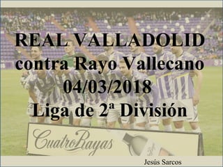 REAL VALLADOLID
contra Rayo Vallecano
04/03/2018
Liga de 2ª División
Jesús Sarcos
 