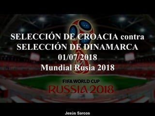 SELECCIÓN DE CROACIA contra
SELECCIÓN DE DINAMARCA
01/07/2018
Mundial Rusia 2018
Jesús Sarcos
 