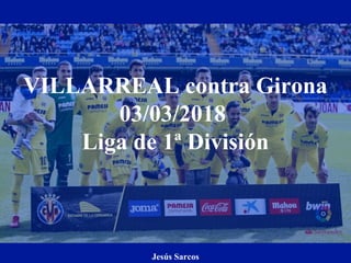 VILLARREAL contra Girona
03/03/2018
Liga de 1ª División
Jesús Sarcos
 