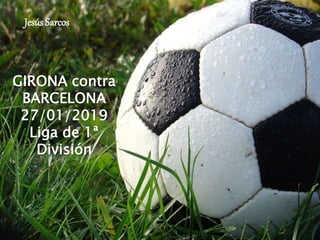 Jesús Sarcos
GIRONA contra
BARCELONA
27/01/2019
Liga de 1ª
División
 