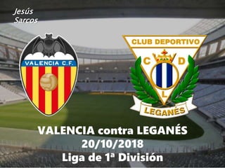 VALENCIA contra LEGANÉS
20/10/2018
Liga de 1ª División
Jesús
Sarcos
 