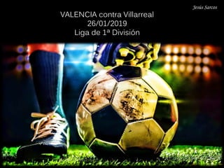 Jesús Sarcos
VALENCIA contra Villarreal
26/01/2019
Liga de 1ª División
 