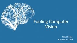 Fooling Computer
Vision
Jesús Seijas
RootedCon 2018
 