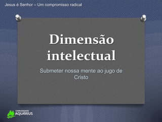 Jesus é Senhor – Um compromisso radical




                     Dimensão
                     intelectual
                 Submeter nossa mente ao jugo de
                             Cristo
 